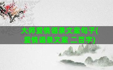 大师爱情语录文案句子(爱情语录文案 二百字)